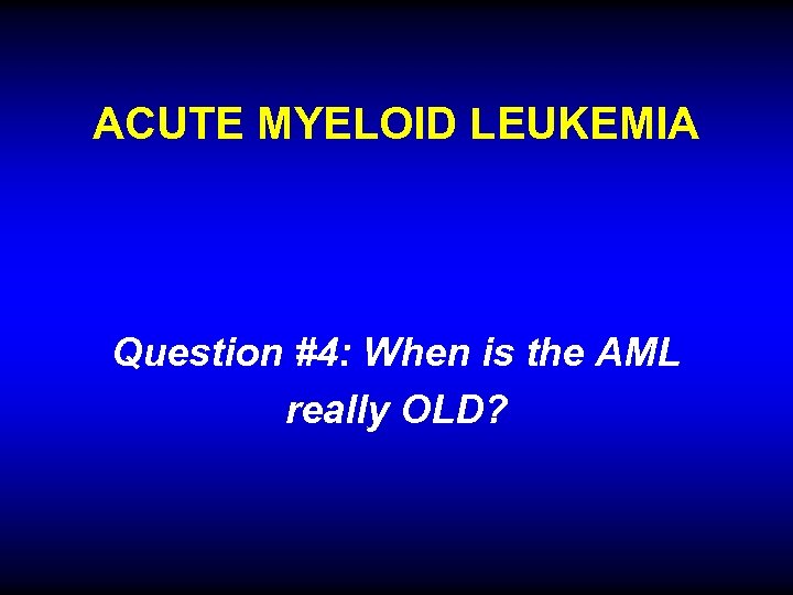 ACUTE MYELOID LEUKEMIA Question #4: When is the AML really OLD? 