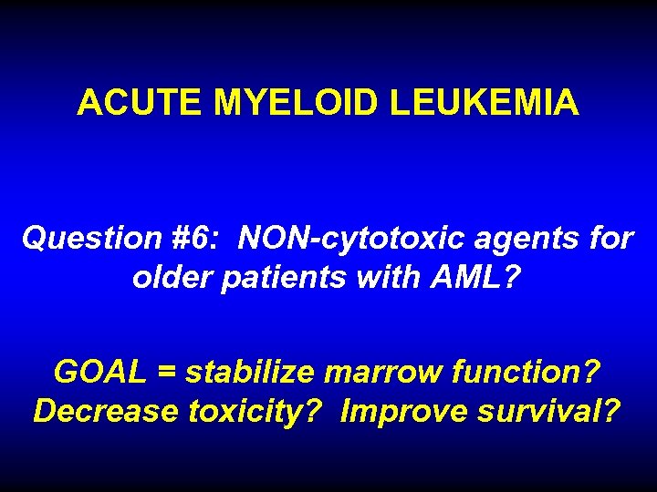 ACUTE MYELOID LEUKEMIA Question #6: NON-cytotoxic agents for older patients with AML? GOAL =