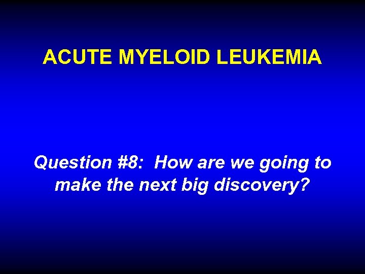 ACUTE MYELOID LEUKEMIA Question #8: How are we going to make the next big