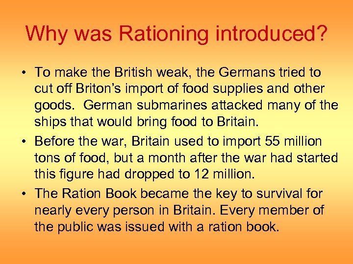 Why was Rationing introduced? • To make the British weak, the Germans tried to