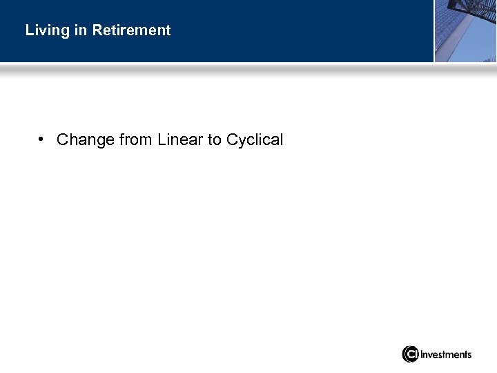 Living in Retirement • Change from Linear to Cyclical 