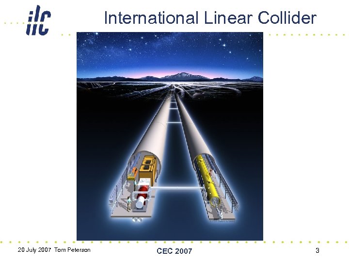 International Linear Collider 20 July 2007 Tom Peterson CEC 2007 3 