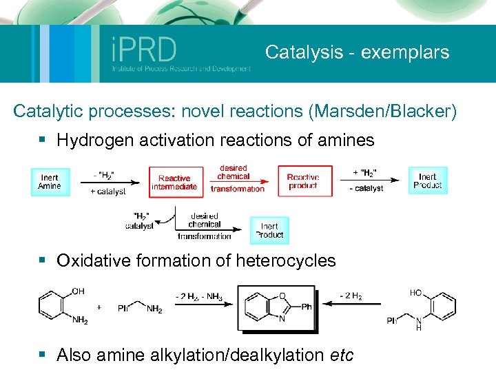 Catalysis - exemplars Catalytic processes: novel reactions (Marsden/Blacker) § Hydrogen activation reactions of amines