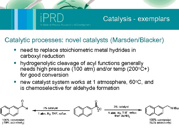 Catalysis - exemplars Catalytic processes: novel catalysts (Marsden/Blacker) § need to replace stoichiometric metal