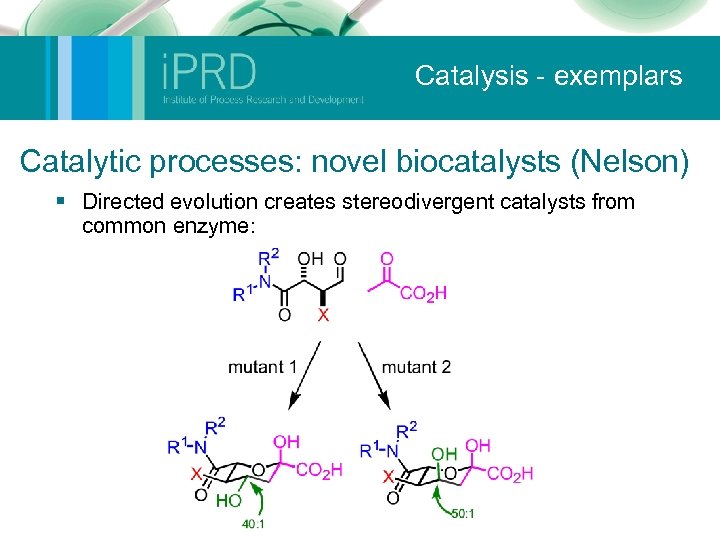 Catalysis - exemplars Catalytic processes: novel biocatalysts (Nelson) § Directed evolution creates stereodivergent catalysts