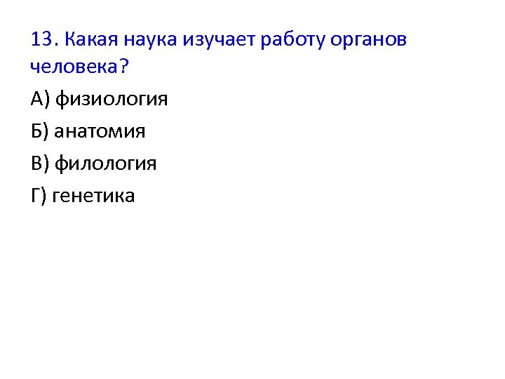 13. Какая наука изучает работу органов человека? А) физиология Б) анатомия В) филология Г)