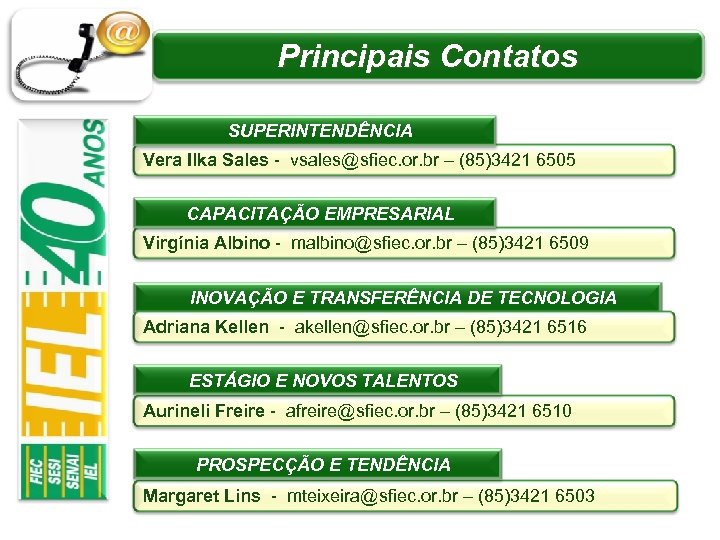 Principais Contatos SUPERINTENDÊNCIA Vera Ilka Sales - vsales@sfiec. or. br – (85)3421 6505 CAPACITAÇÃO