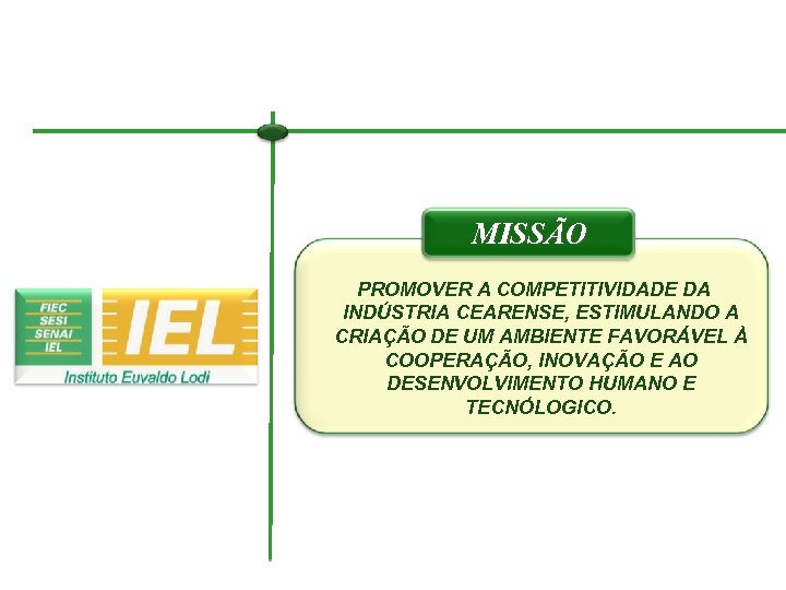 MISSÃO PROMOVER A COMPETITIVIDADE DA INDÚSTRIA CEARENSE, ESTIMULANDO A CRIAÇÃO DE UM AMBIENTE FAVORÁVEL