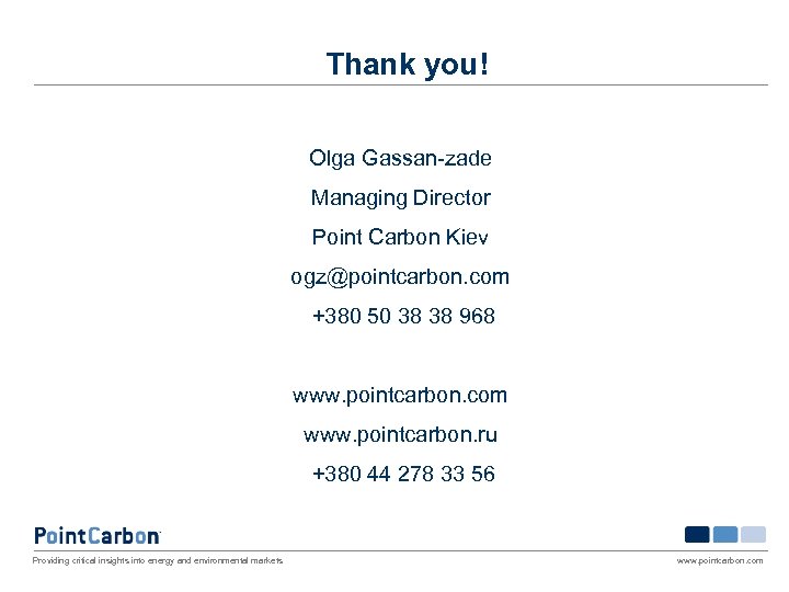 Thank you! Olga Gassan-zade Managing Director Point Carbon Kiev ogz@pointcarbon. com +380 50 38