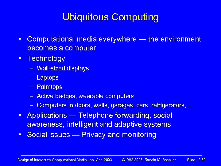 Ubiquitous Computing • Computational media everywhere — the environment becomes a computer • Technology