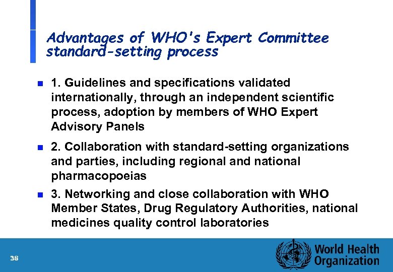 Advantages of WHO's Expert Committee standard-setting process n 1. Guidelines and specifications validated internationally,