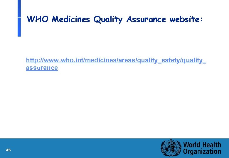 WHO Medicines Quality Assurance website: http: //www. who. int/medicines/areas/quality_safety/quality_ assurance 43 