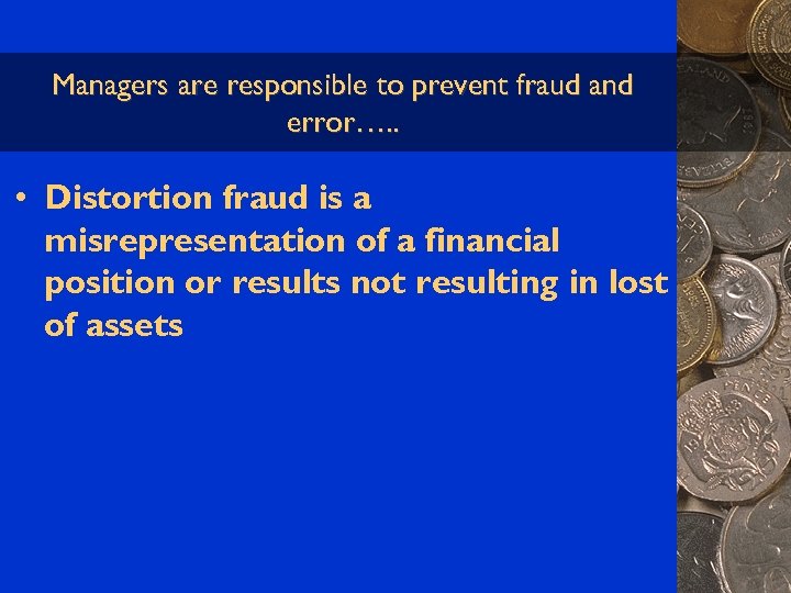 Managers are responsible to prevent fraud and error…. . • Distortion fraud is a