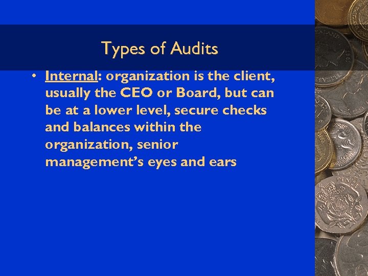 Types of Audits • Internal: organization is the client, usually the CEO or Board,