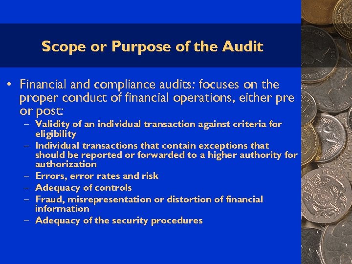 Scope or Purpose of the Audit • Financial and compliance audits: focuses on the