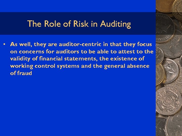 The Role of Risk in Auditing • As well, they are auditor-centric in that