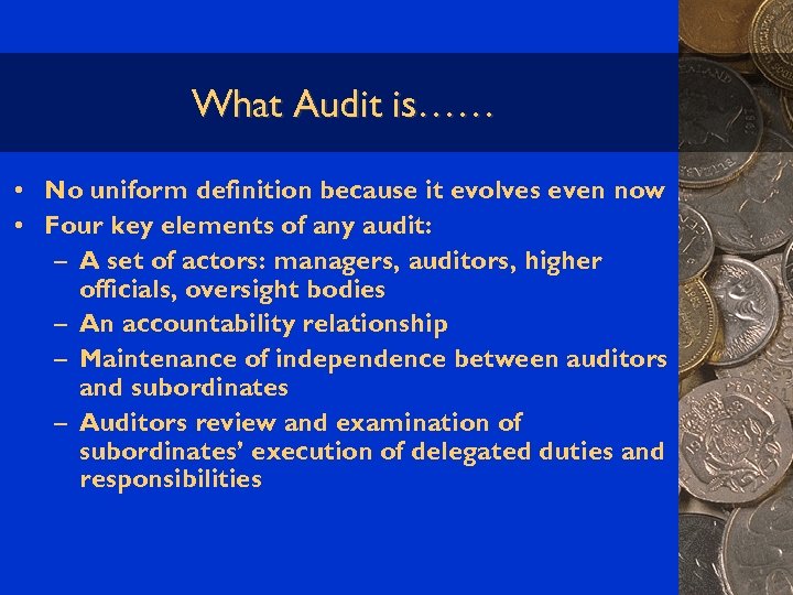 What Audit is…… • No uniform definition because it evolves even now • Four