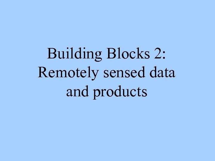 Building Blocks 2: Remotely sensed data and products 
