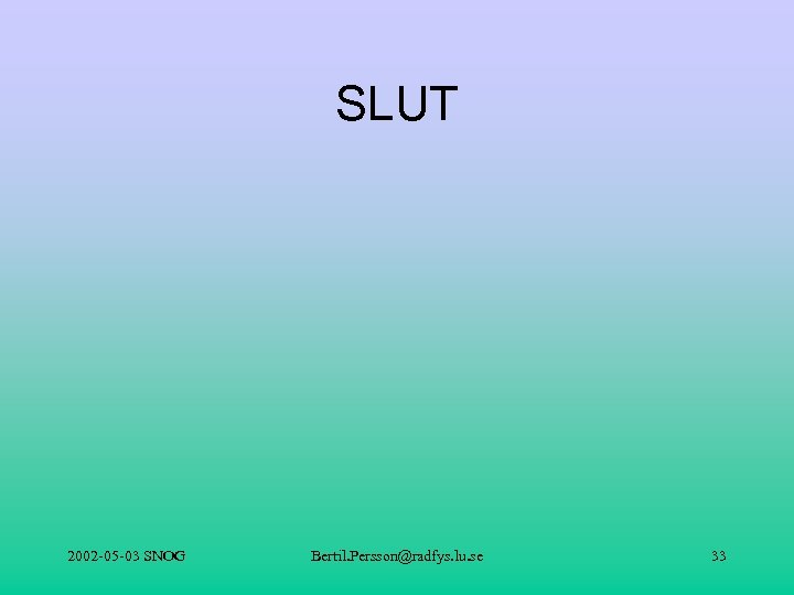 SLUT 2002 -05 -03 SNOG Bertil. Persson@radfys. lu. se 33 