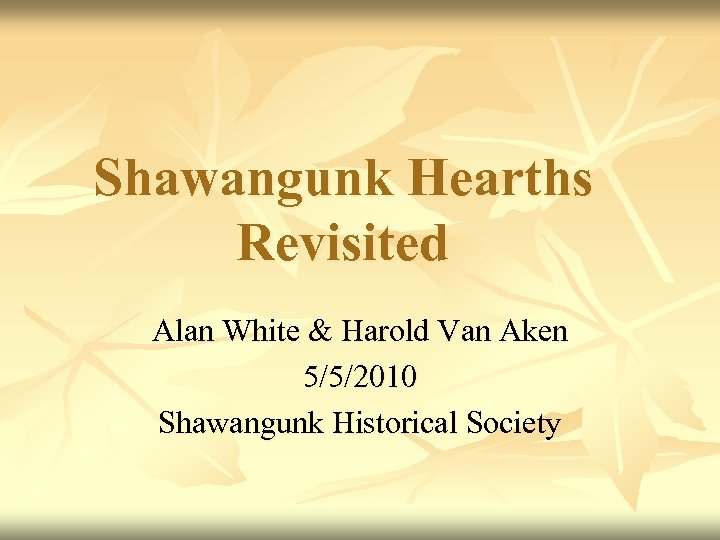 Shawangunk Hearths Revisited Alan White & Harold Van Aken 5/5/2010 Shawangunk Historical Society 