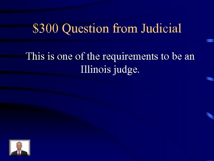 $300 Question from Judicial This is one of the requirements to be an Illinois