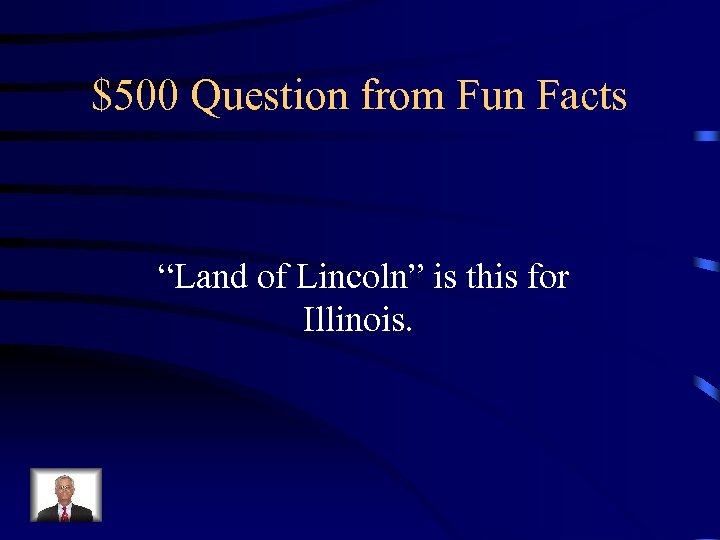 $500 Question from Fun Facts “Land of Lincoln” is this for Illinois. 