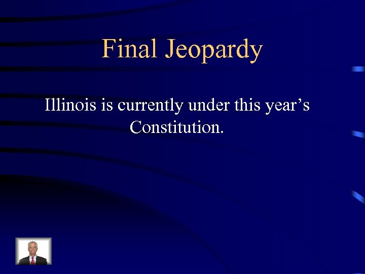 Final Jeopardy Illinois is currently under this year’s Constitution. 
