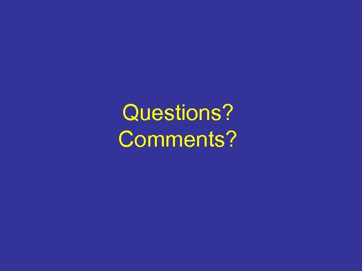 Questions? Comments? 