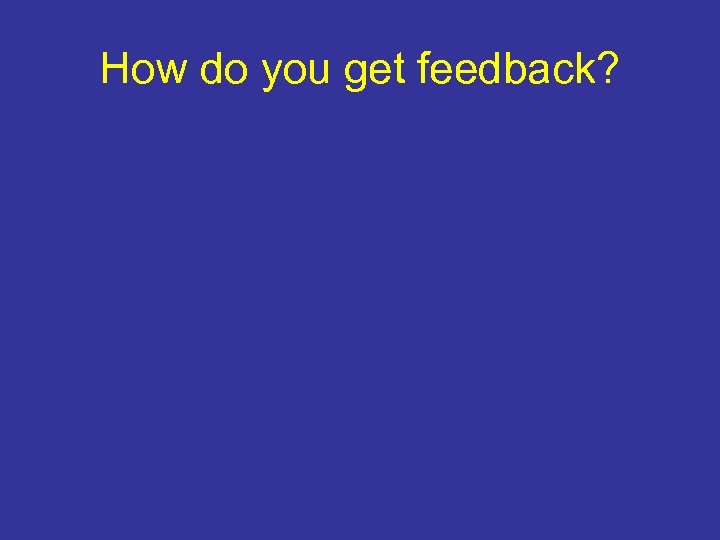 How do you get feedback? 