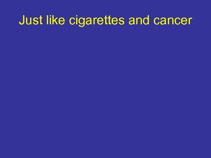 Just like cigarettes and cancer 