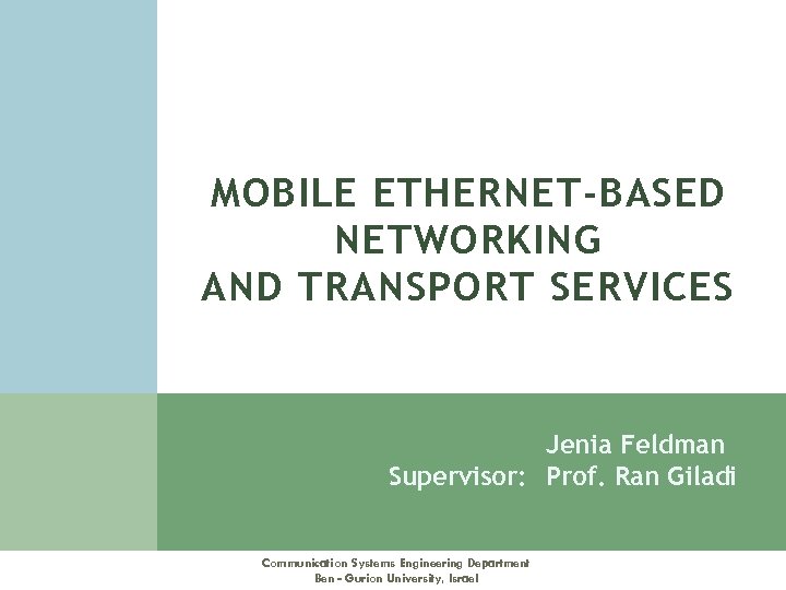 MOBILE ETHERNET-BASED NETWORKING AND TRANSPORT SERVICES Jenia Feldman Supervisor: Prof. Ran Giladi Communication Systems