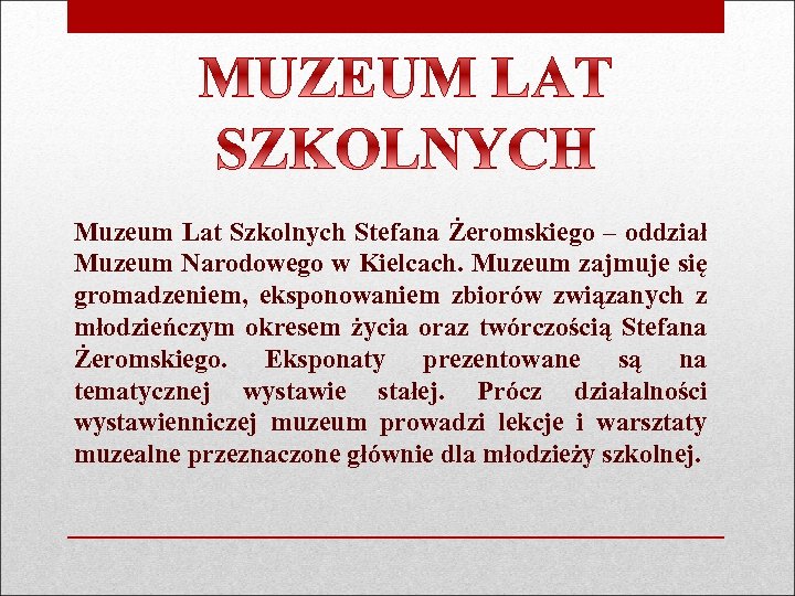 Muzeum Lat Szkolnych Stefana Żeromskiego – oddział Muzeum Narodowego w Kielcach. Muzeum zajmuje się