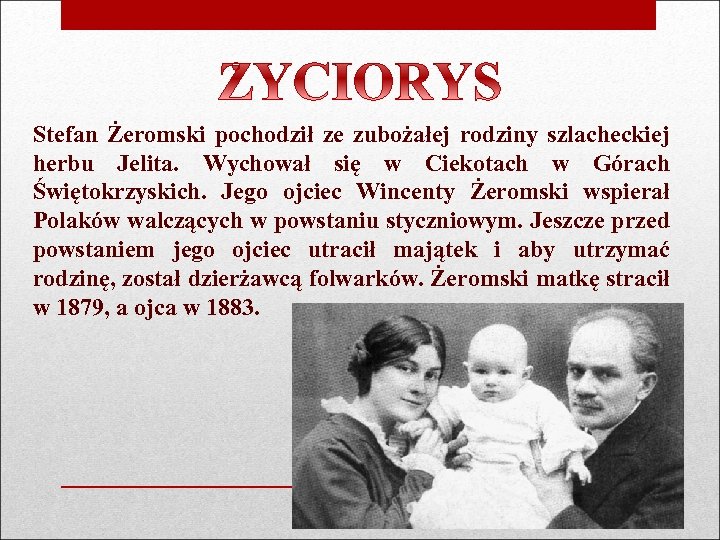 Stefan Żeromski pochodził ze zubożałej rodziny szlacheckiej herbu Jelita. Wychował się w Ciekotach w