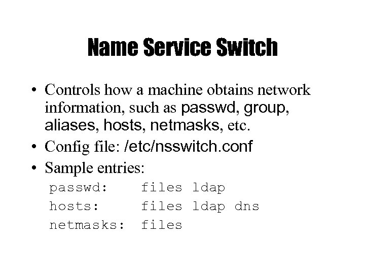 Name Service Switch • Controls how a machine obtains network information, such as passwd,