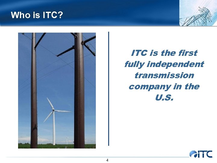 Who is ITC? ITC is the first fully independent transmission company in the U.