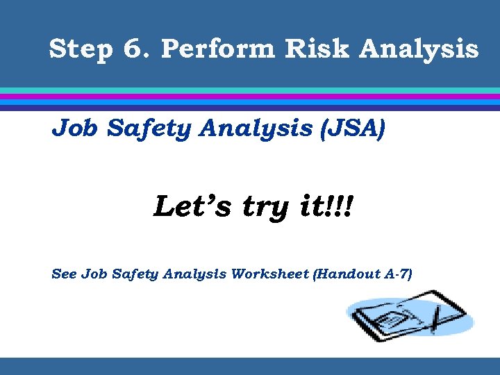 Step 6. Perform Risk Analysis Job Safety Analysis (JSA) Let’s try it!!! See Job