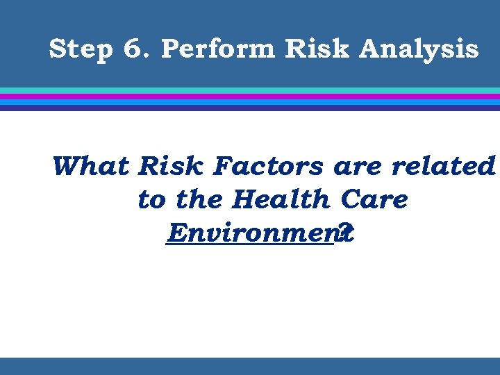 Step 6. Perform Risk Analysis What Risk Factors are related to the Health Care