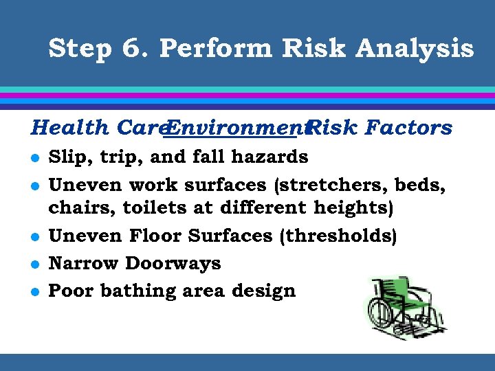 Step 6. Perform Risk Analysis Health Care Environment Risk Factors l l l Slip,
