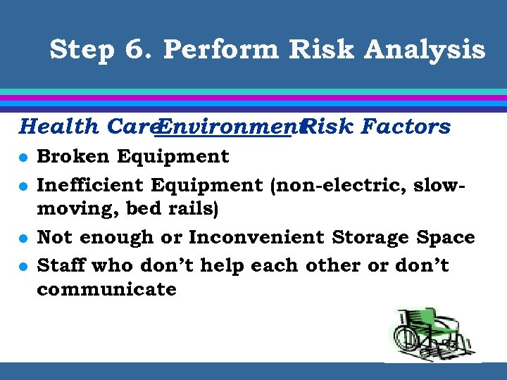 Step 6. Perform Risk Analysis Health Care Environment Risk Factors l l Broken Equipment