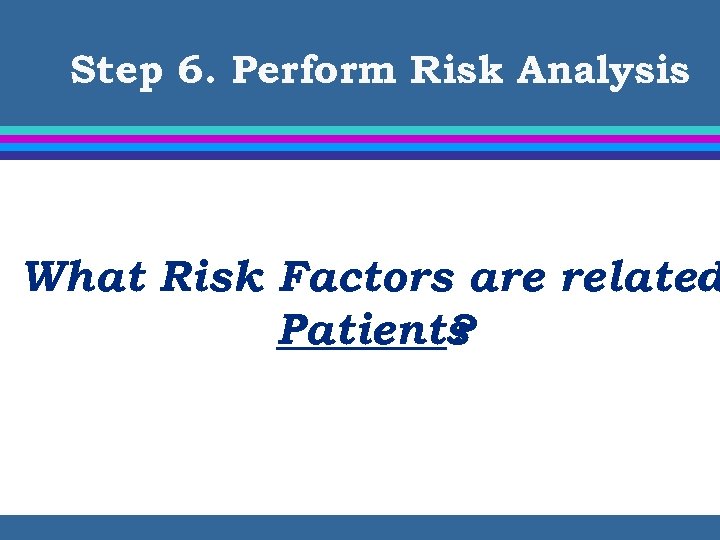 Step 6. Perform Risk Analysis What Risk Factors are related Patients ? 