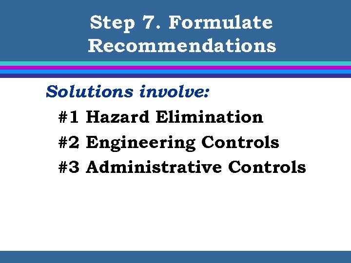 Step 7. Formulate Recommendations Solutions involve: #1 Hazard Elimination #2 Engineering Controls #3 Administrative