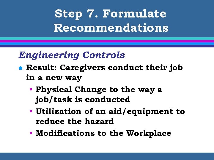 Step 7. Formulate Recommendations Engineering Controls l Result: Caregivers conduct their job in a