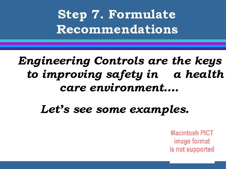 Step 7. Formulate Recommendations Engineering Controls are the keys to improving safety in a