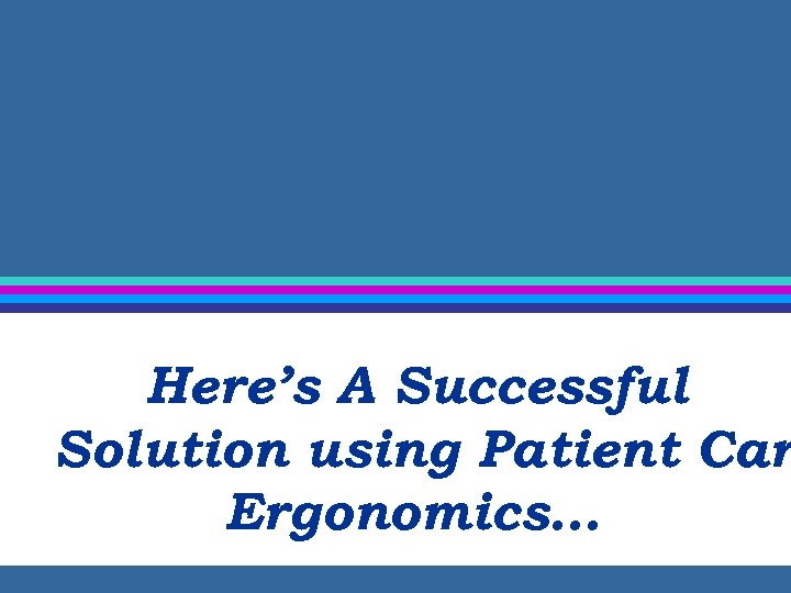 Here’s A Successful Solution using Patient Car Ergonomics… 