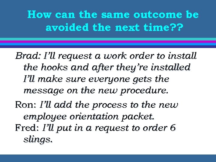 How can the same outcome be avoided the next time? ? Brad: I’ll request