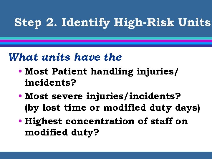 Step 2. Identify High-Risk Units What units have the • Most Patient handling injuries/