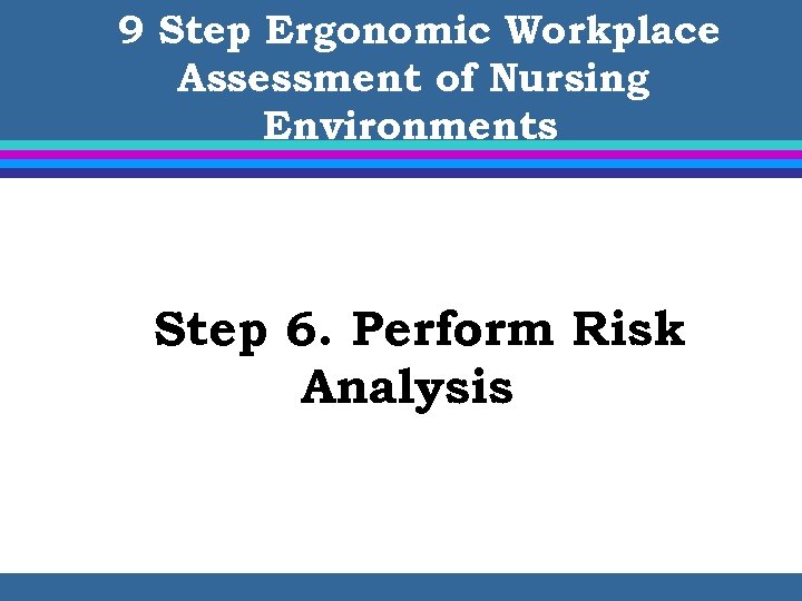 9 Step Ergonomic Workplace Assessment of Nursing Environments Step 6. Perform Risk Analysis 
