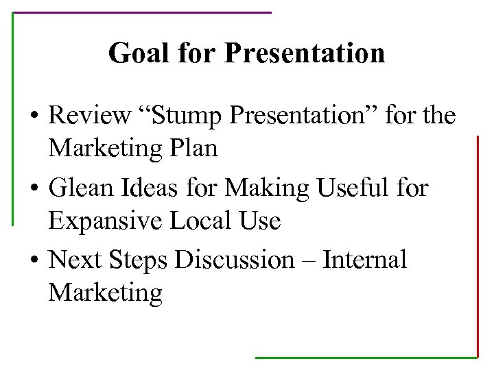 Goal for Presentation • Review “Stump Presentation” for the Marketing Plan • Glean Ideas