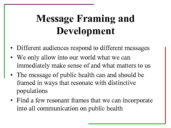 Message Framing and Development • Different audiences respond to different messages • We only