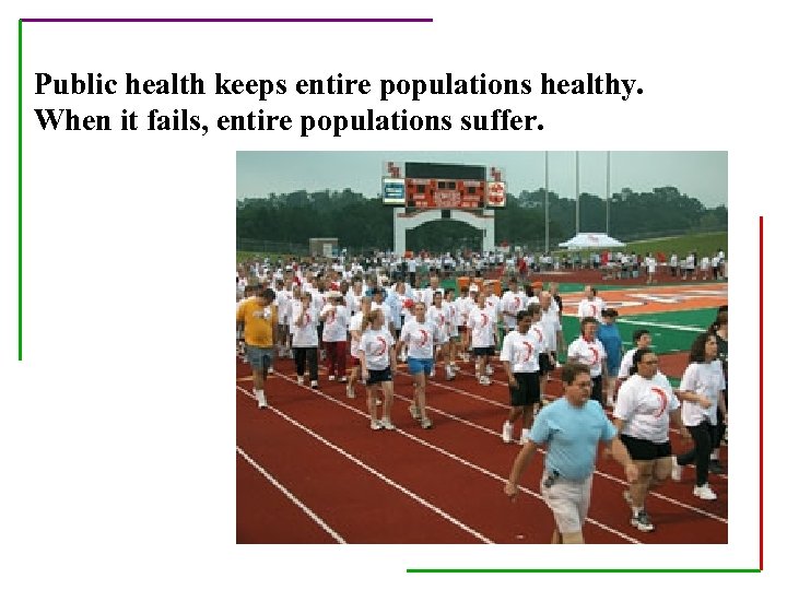 Public health keeps entire populations healthy. When it fails, entire populations suffer. 